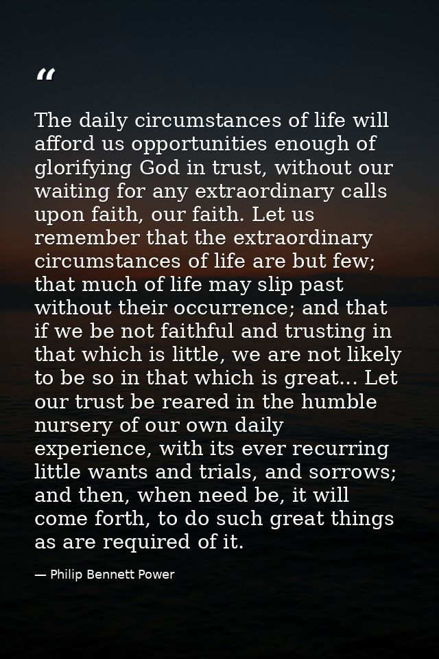 The daily circumstances of life will afford us opportunities enough of glorifying God in trust, without our waiting for  — Philip Bennett Power