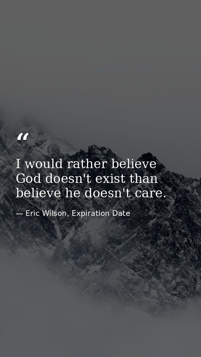 I would rather believe God doesn't exist than believe he doesn't care. — Eric Wilson, Expiration Date