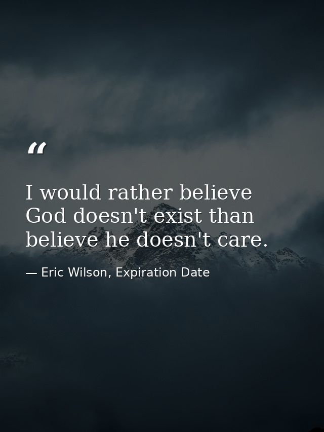 I would rather believe God doesn't exist than believe he doesn't care. — Eric Wilson, Expiration Date