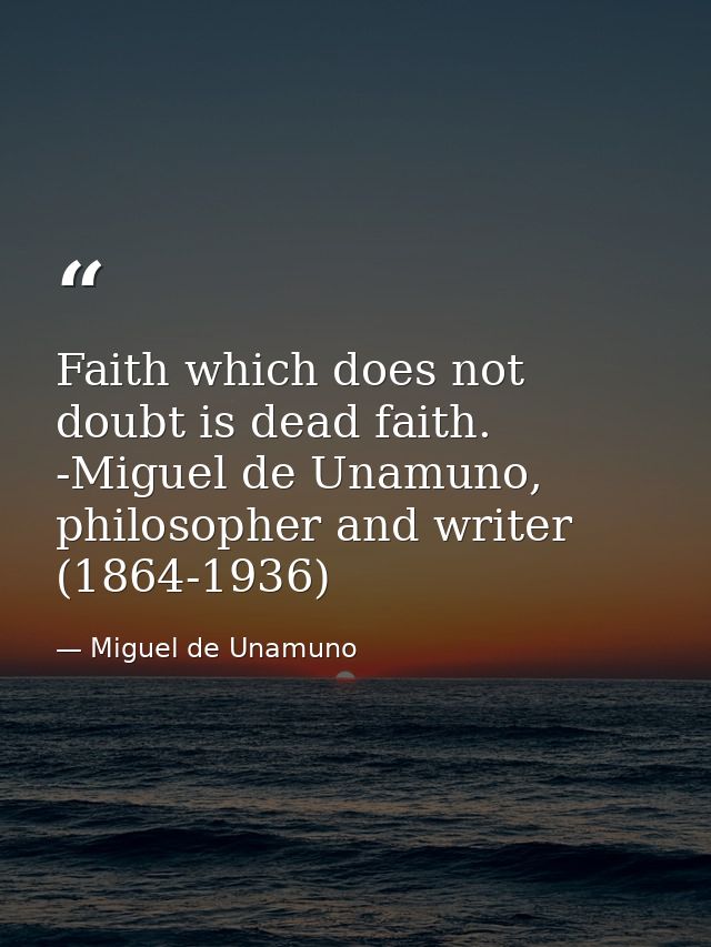 Faith which does not doubt is dead faith. -Miguel de Unamuno, philosopher and writer (1864-1936) — Miguel de Unamuno