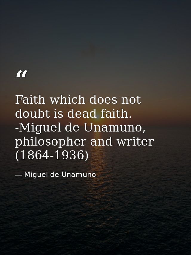 Faith which does not doubt is dead faith. -Miguel de Unamuno, philosopher and writer (1864-1936) — Miguel de Unamuno