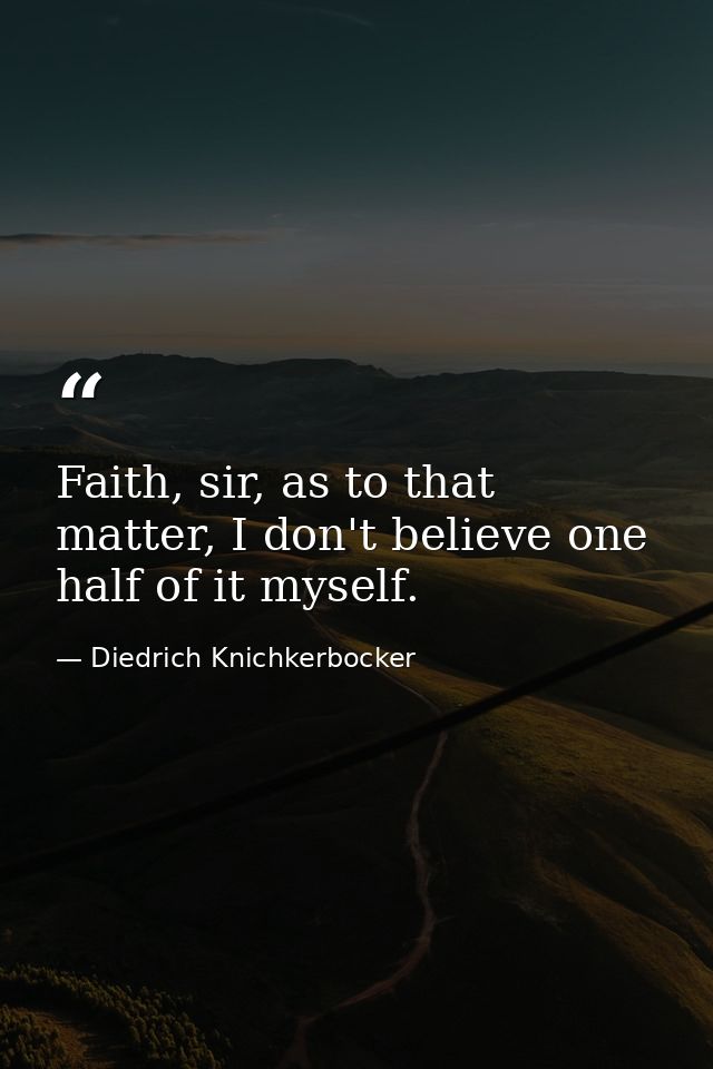 Faith, sir, as to that matter, I don't believe one half of it myself. — Diedrich Knichkerbocker