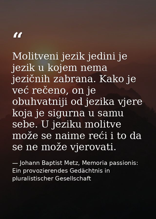 Molitveni jezik jedini je jezik u kojem nema jezičnih zabrana. Kako je već rečeno, on je obuhvatniji od jezika vjere koj — Johann Baptist Metz, Memoria passionis: Ein provozierendes Gedächtnis in pluralistischer Gesellschaft