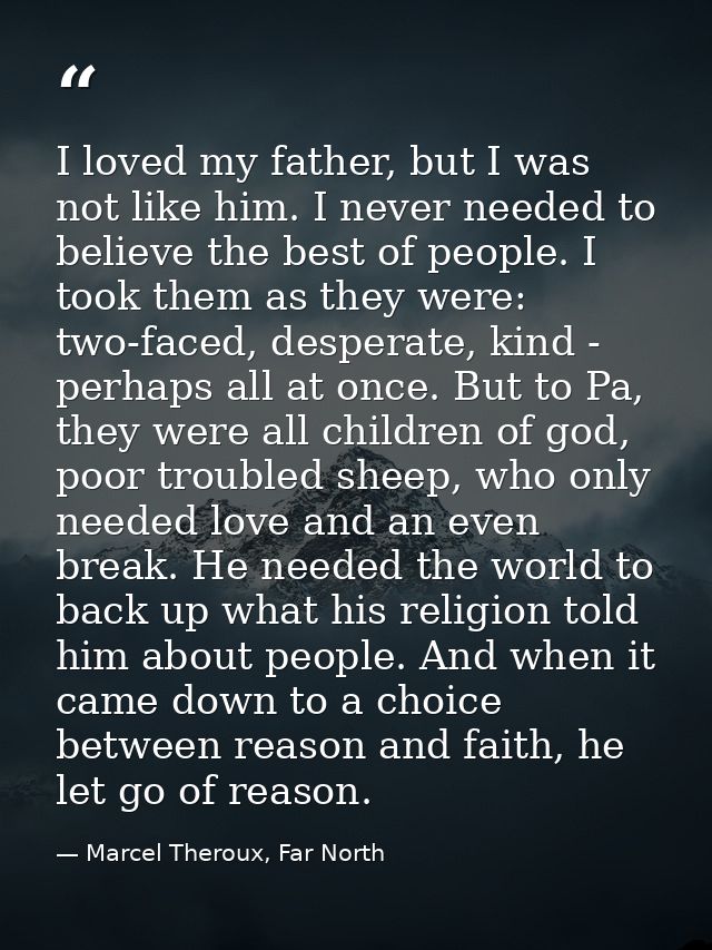 I loved my father, but I was not like him. I never needed to believe the best of people. I took them as they were: two-f — Marcel Theroux, Far North