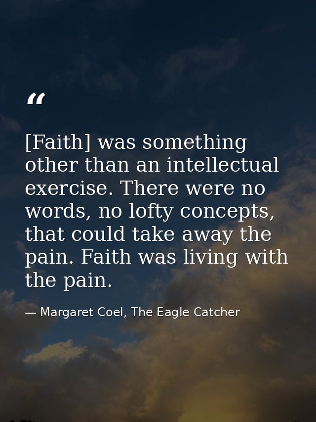 [Faith] was something other than an intellectual exercise. There were no words, no lofty concepts, that could take away  — Margaret Coel, The Eagle Catcher