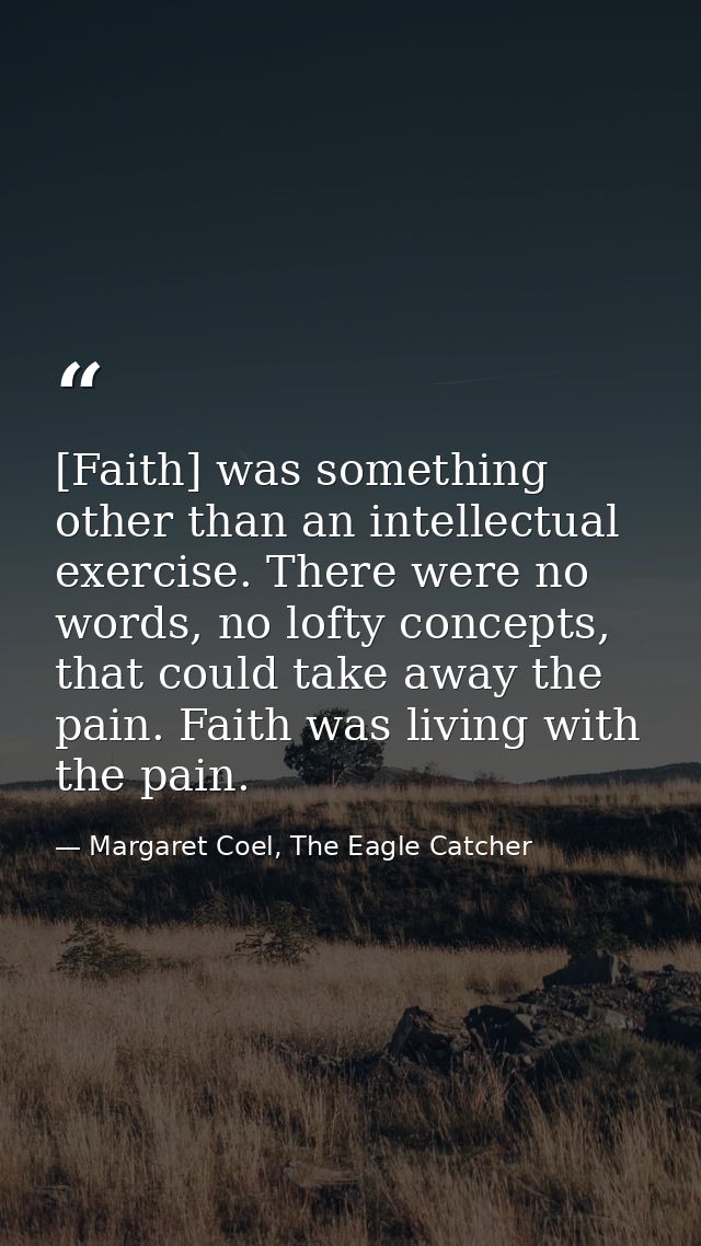 [Faith] was something other than an intellectual exercise. There were no words, no lofty concepts, that could take away  — Margaret Coel, The Eagle Catcher