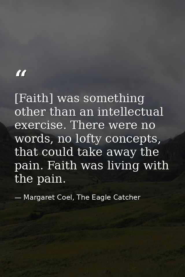[Faith] was something other than an intellectual exercise. There were no words, no lofty concepts, that could take away  — Margaret Coel, The Eagle Catcher