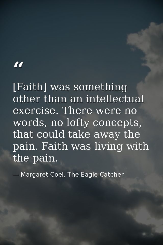 [Faith] was something other than an intellectual exercise. There were no words, no lofty concepts, that could take away  — Margaret Coel, The Eagle Catcher