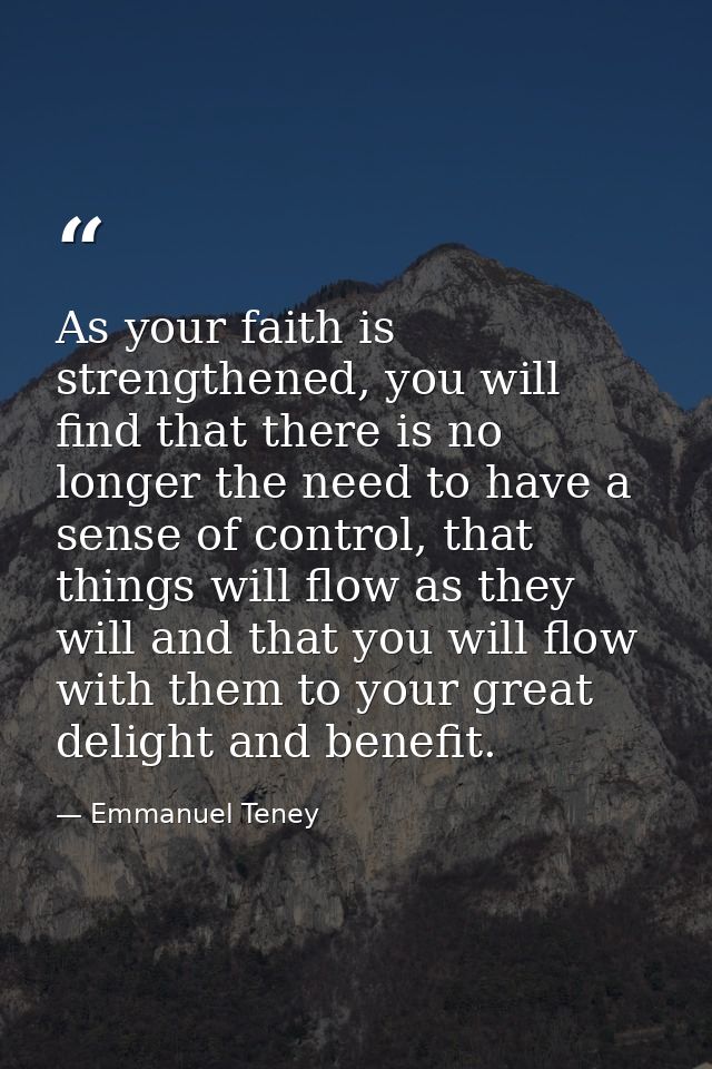 As your faith is strengthened, you will find that there is no longer the need to have a sense of control, that things wi — Emmanuel Teney