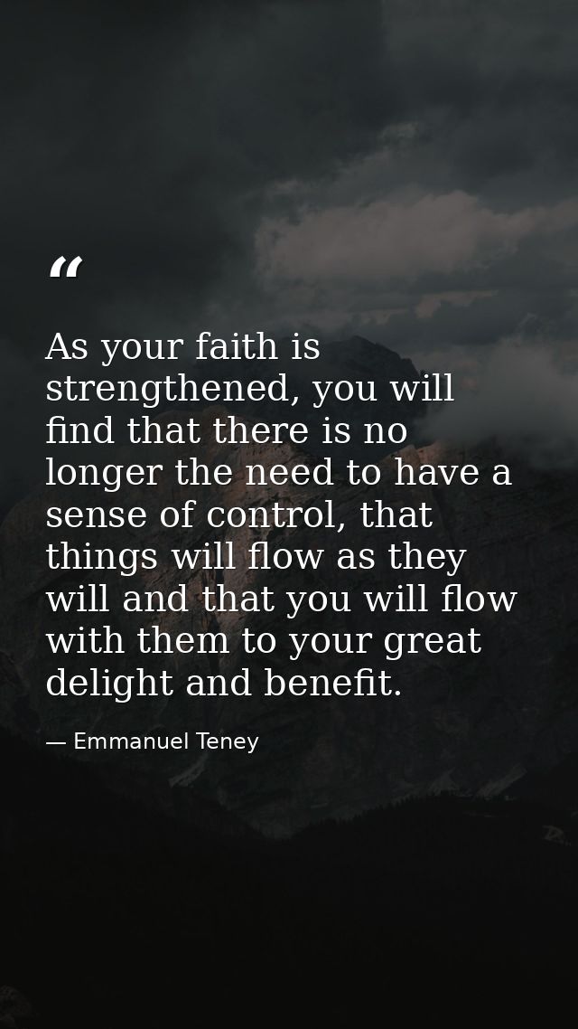 As your faith is strengthened, you will find that there is no longer the need to have a sense of control, that things wi — Emmanuel Teney