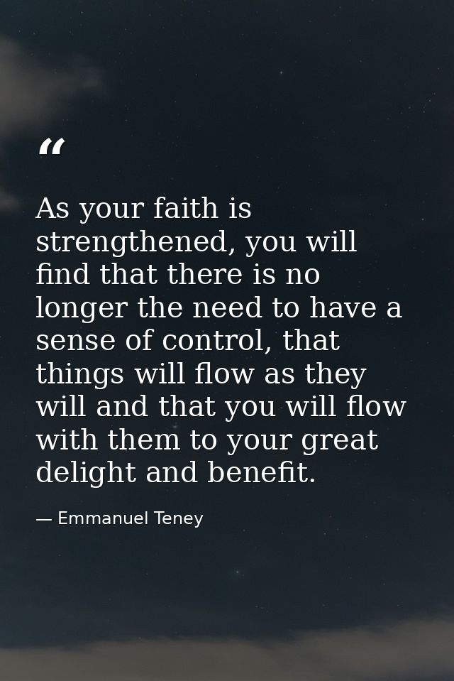 As your faith is strengthened, you will find that there is no longer the need to have a sense of control, that things wi — Emmanuel Teney
