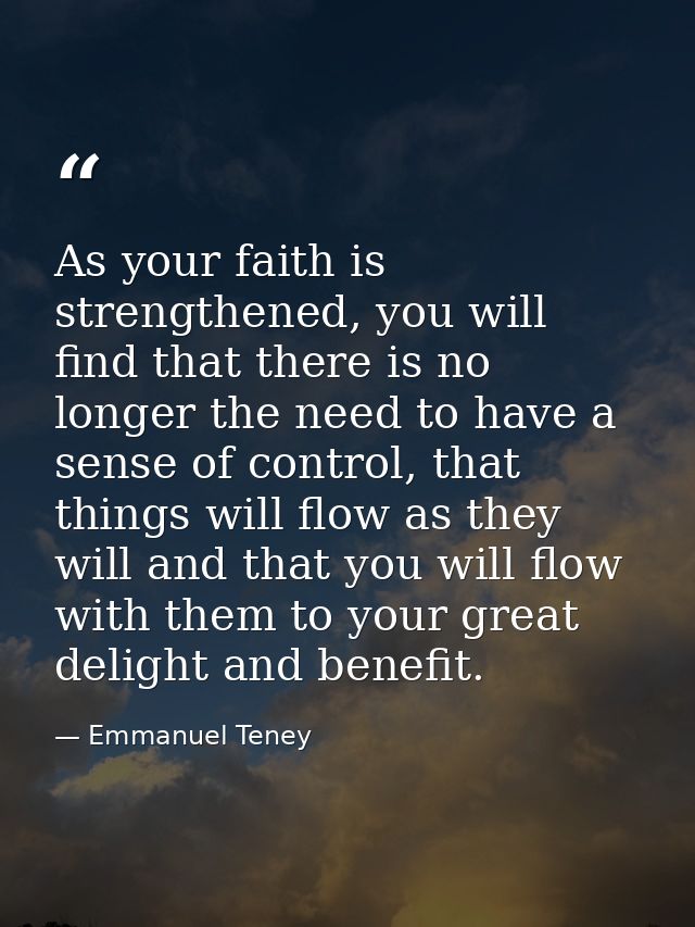 As your faith is strengthened, you will find that there is no longer the need to have a sense of control, that things wi — Emmanuel Teney