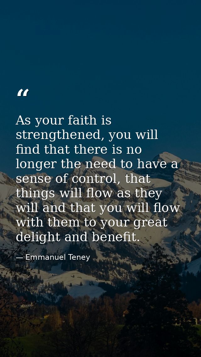 As your faith is strengthened, you will find that there is no longer the need to have a sense of control, that things wi — Emmanuel Teney