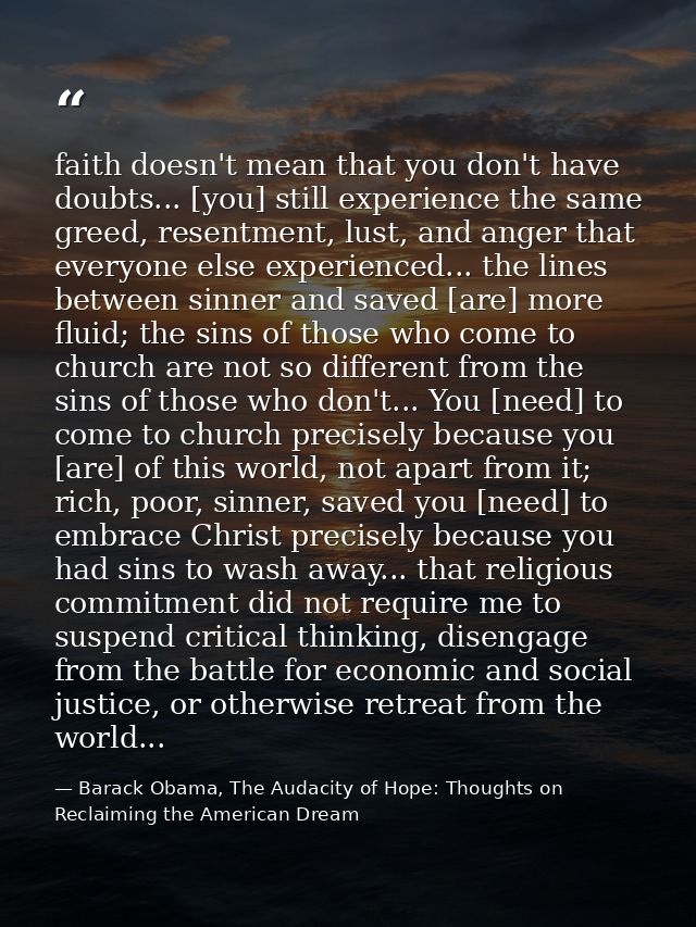 faith doesn't mean that you don't have doubts... [you] still experience the same greed, resentment, lust, and anger that — Barack Obama, The Audacity of Hope: Thoughts on Reclaiming the American Dream