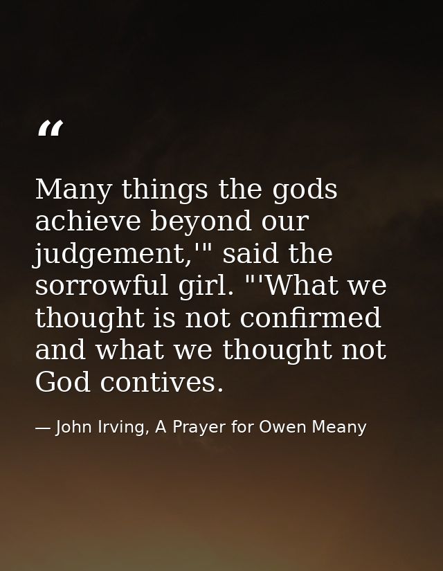 Many things the gods achieve beyond our judgement,'" said the sorrowful girl. "'What we thought is not confirmed and wha — John Irving, A Prayer for Owen Meany