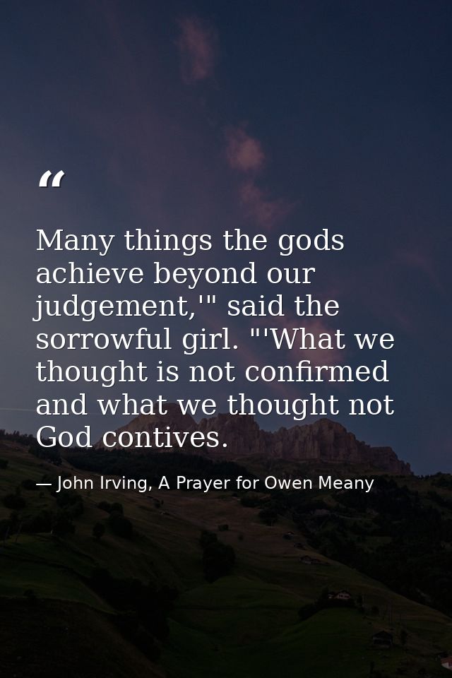 Many things the gods achieve beyond our judgement,'" said the sorrowful girl. "'What we thought is not confirmed and wha — John Irving, A Prayer for Owen Meany