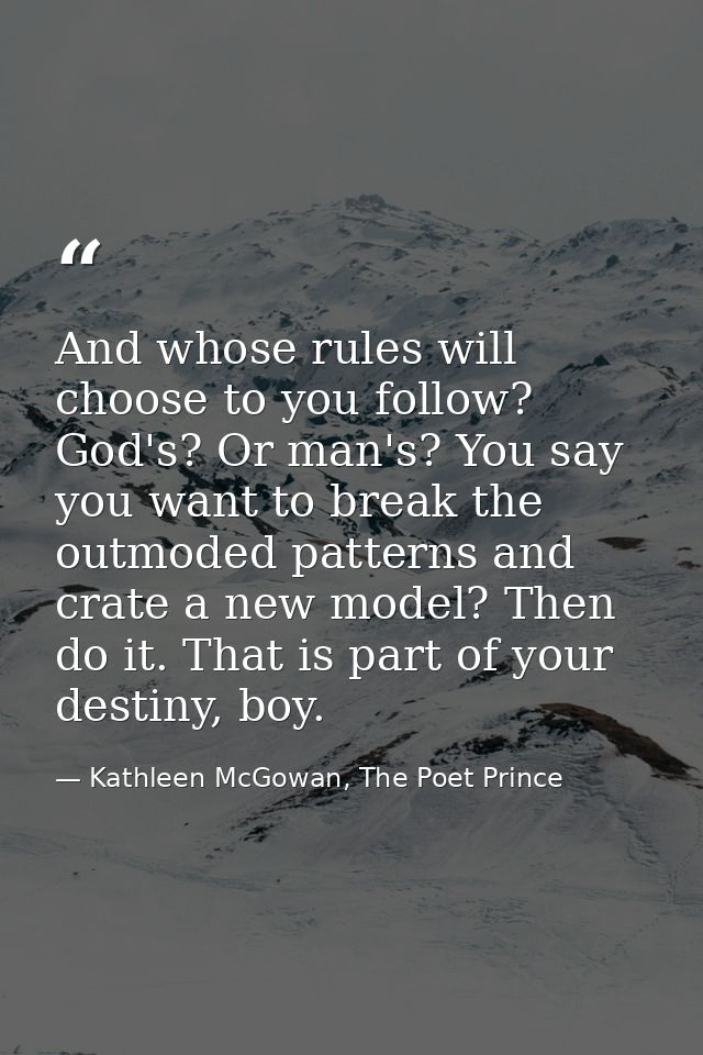 And whose rules will choose to you follow? God's? Or man's? You say you want to break the outmoded patterns and crate a  — Kathleen McGowan, The Poet Prince