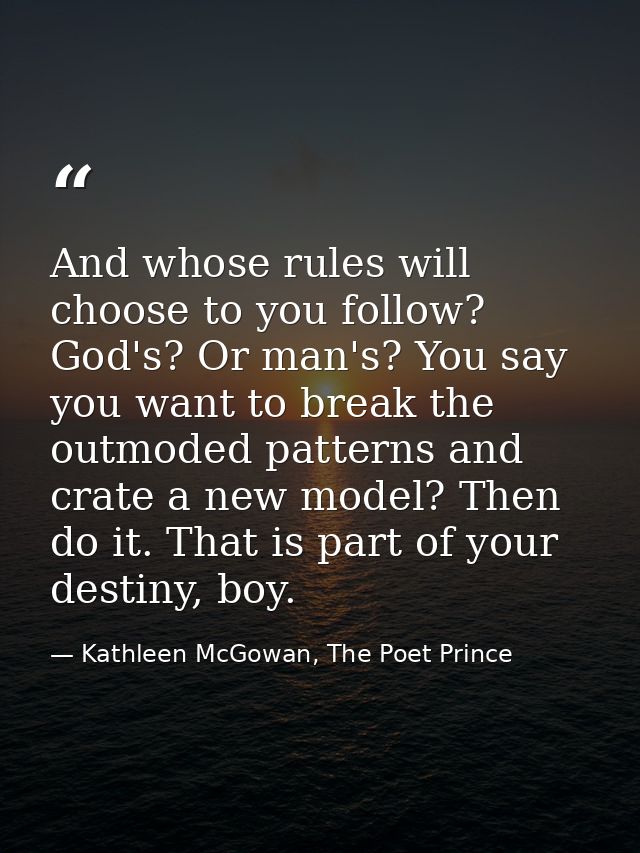 And whose rules will choose to you follow? God's? Or man's? You say you want to break the outmoded patterns and crate a  — Kathleen McGowan, The Poet Prince