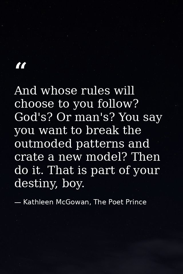 And whose rules will choose to you follow? God's? Or man's? You say you want to break the outmoded patterns and crate a  — Kathleen McGowan, The Poet Prince