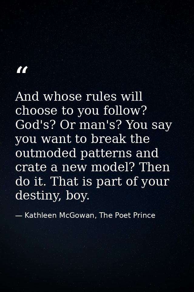 And whose rules will choose to you follow? God's? Or man's? You say you want to break the outmoded patterns and crate a  — Kathleen McGowan, The Poet Prince