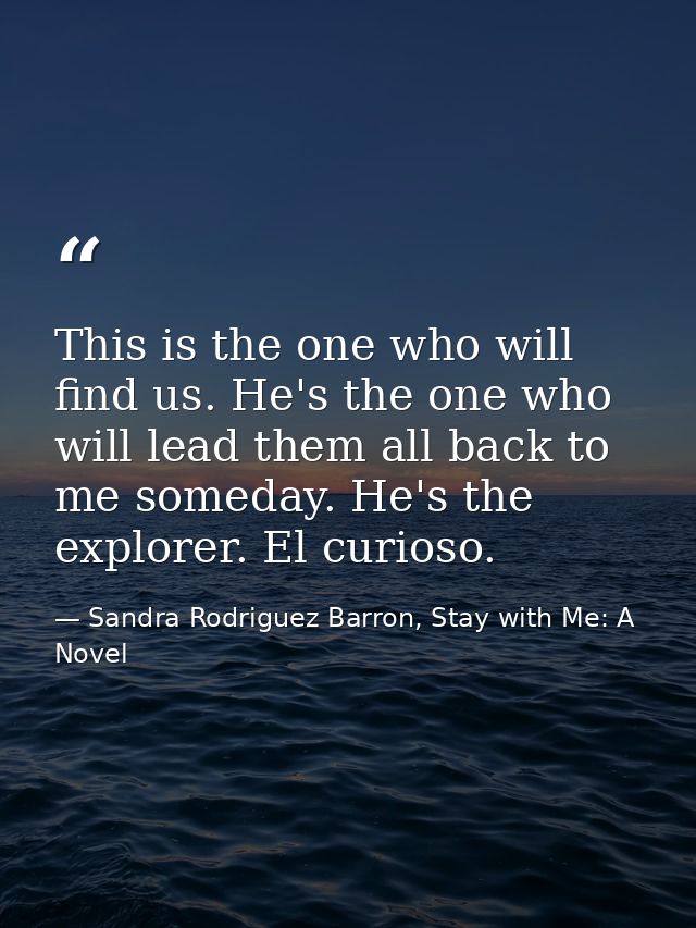This is the one who will find us. He's the one who will lead them all back to me someday. He's the explorer. El curioso. — Sandra Rodriguez Barron, Stay with Me: A Novel