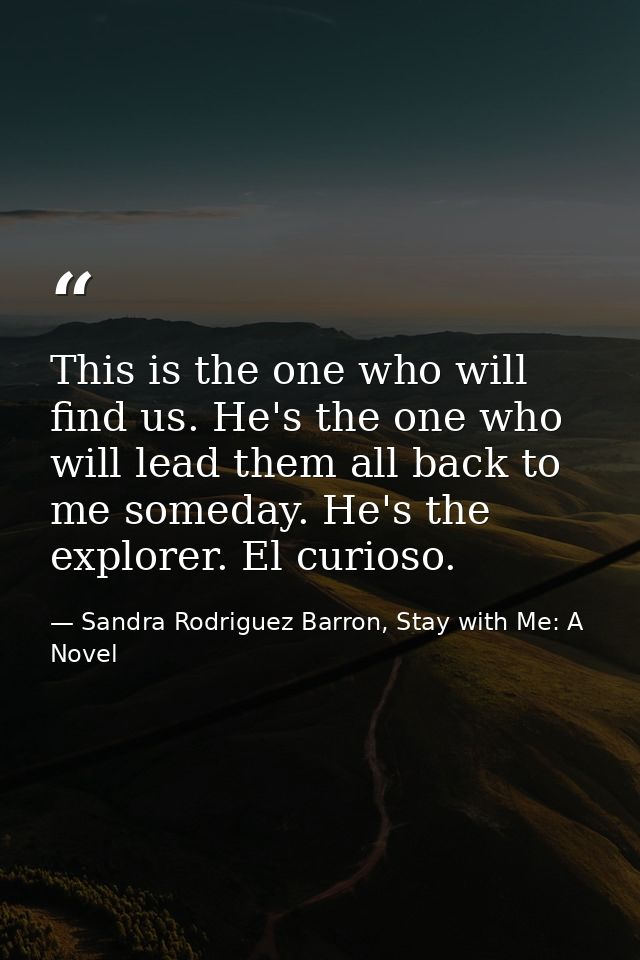 This is the one who will find us. He's the one who will lead them all back to me someday. He's the explorer. El curioso. — Sandra Rodriguez Barron, Stay with Me: A Novel