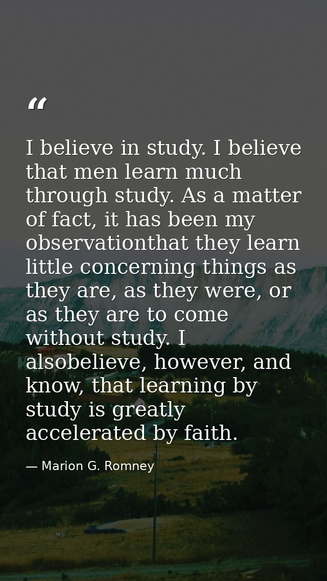 I believe in study. I believe that men learn much through study. As a matter of fact, it has been my observationthat the — Marion G. Romney