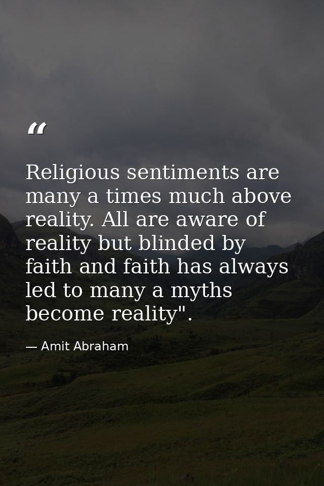 Religious sentiments are many a times much above reality. All are aware of reality but blinded by faith and faith has al — Amit Abraham