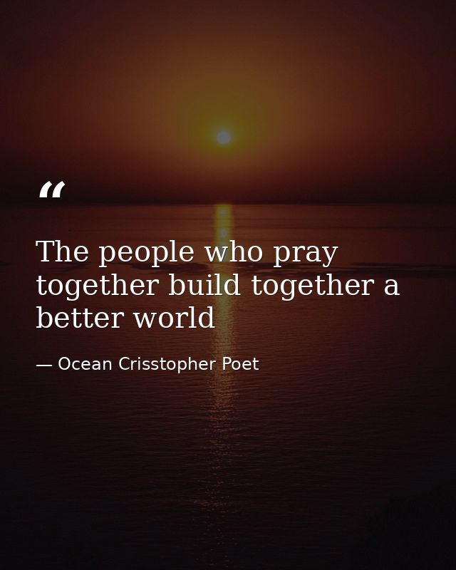 The people who pray together build together a better world — Ocean Crisstopher Poet