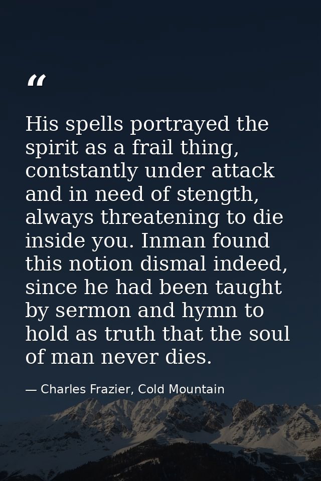 His spells portrayed the spirit as a frail thing, contstantly under attack and in need of stength, always threatening to — Charles Frazier, Cold Mountain