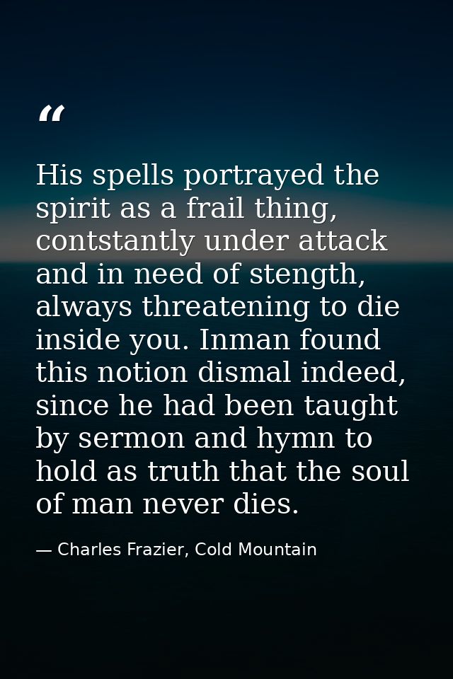 His spells portrayed the spirit as a frail thing, contstantly under attack and in need of stength, always threatening to — Charles Frazier, Cold Mountain