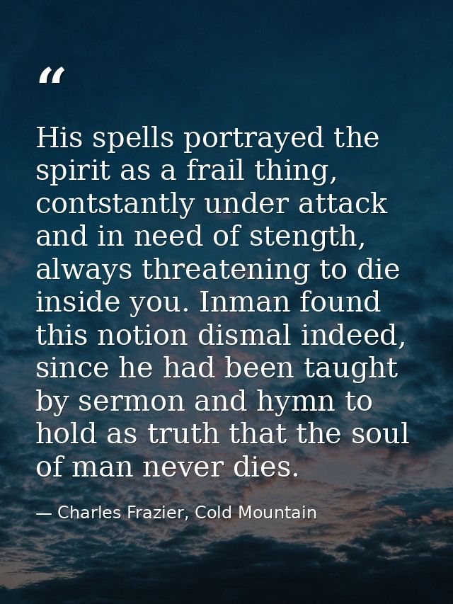 His spells portrayed the spirit as a frail thing, contstantly under attack and in need of stength, always threatening to — Charles Frazier, Cold Mountain