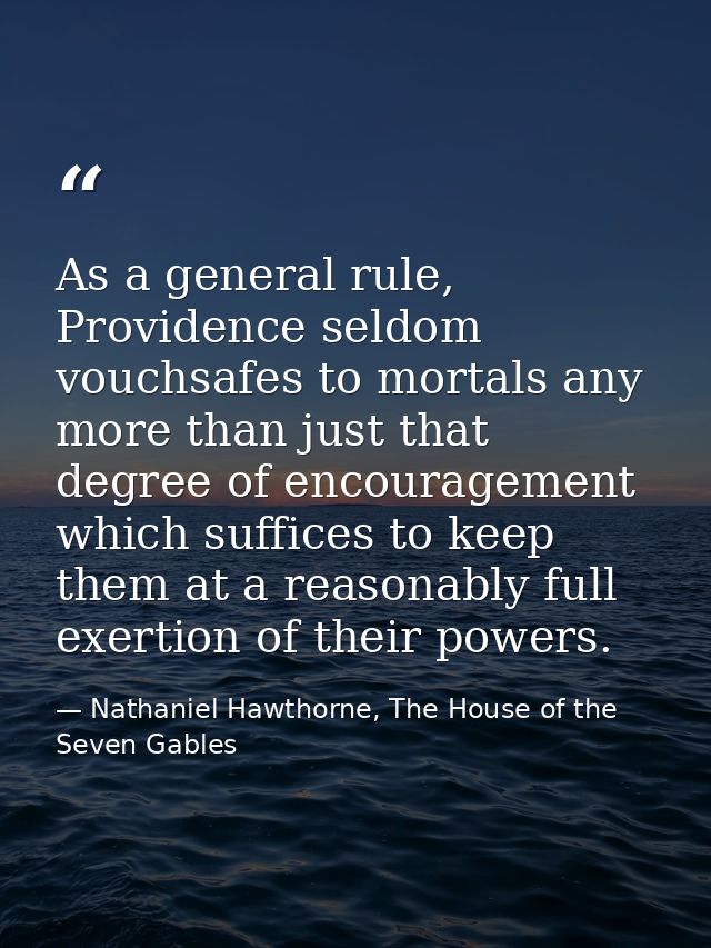 As a general rule, Providence seldom vouchsafes to mortals any more than just that degree of encouragement which suffice — Nathaniel Hawthorne, The House of the Seven Gables