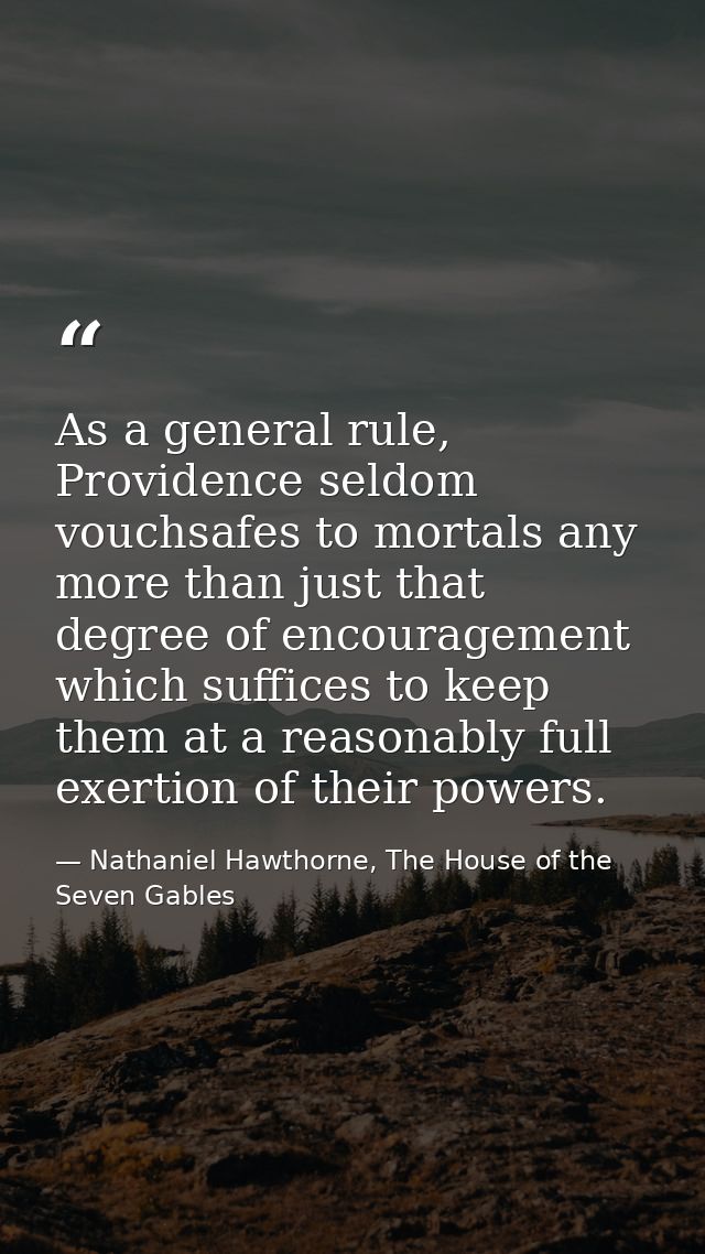As a general rule, Providence seldom vouchsafes to mortals any more than just that degree of encouragement which suffice — Nathaniel Hawthorne, The House of the Seven Gables