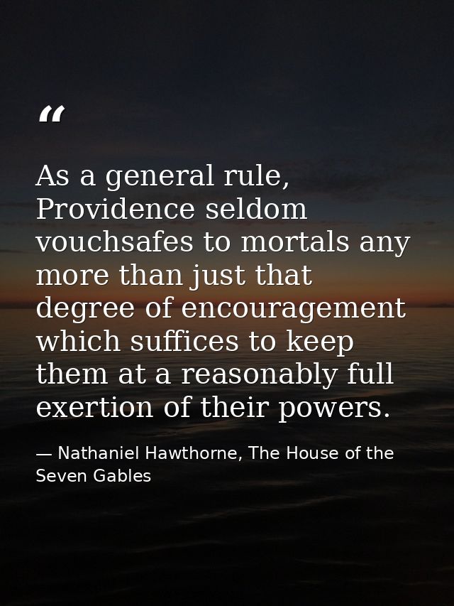 As a general rule, Providence seldom vouchsafes to mortals any more than just that degree of encouragement which suffice — Nathaniel Hawthorne, The House of the Seven Gables