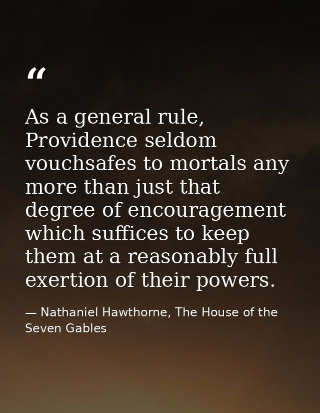 As a general rule, Providence seldom vouchsafes to mortals any more than just that degree of encouragement which suffice — Nathaniel Hawthorne, The House of the Seven Gables