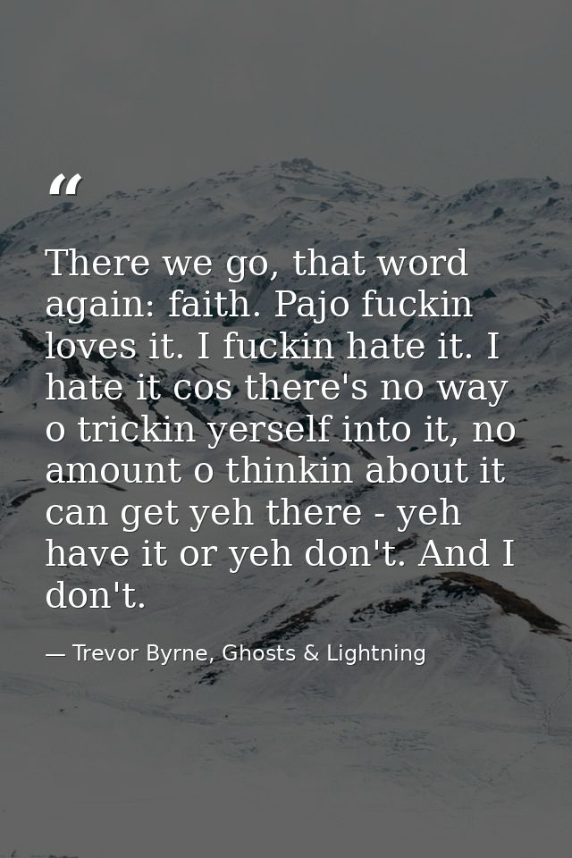 There we go, that word again: faith. Pajo fuckin loves it. I fuckin hate it. I hate it cos there's no way o trickin yers — Trevor Byrne, Ghosts & Lightning