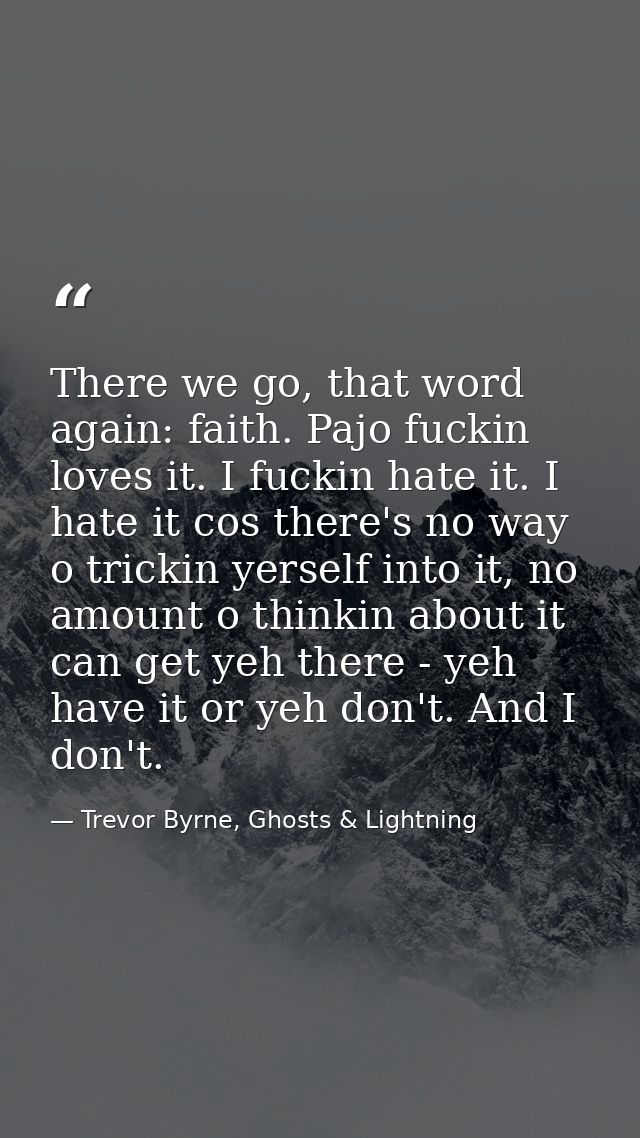There we go, that word again: faith. Pajo fuckin loves it. I fuckin hate it. I hate it cos there's no way o trickin yers — Trevor Byrne, Ghosts & Lightning