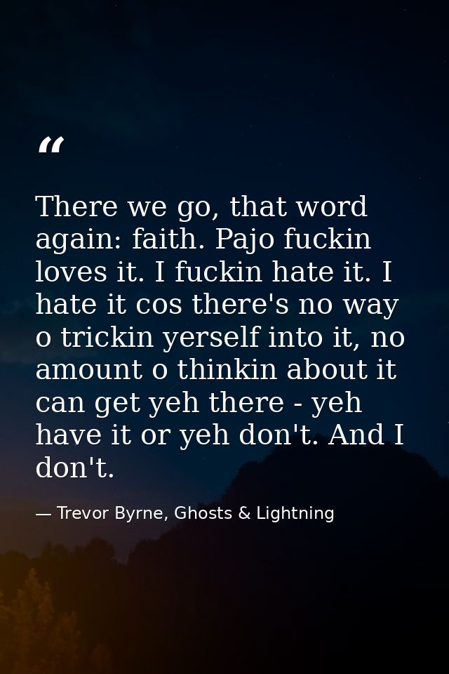There we go, that word again: faith. Pajo fuckin loves it. I fuckin hate it. I hate it cos there's no way o trickin yers — Trevor Byrne, Ghosts & Lightning