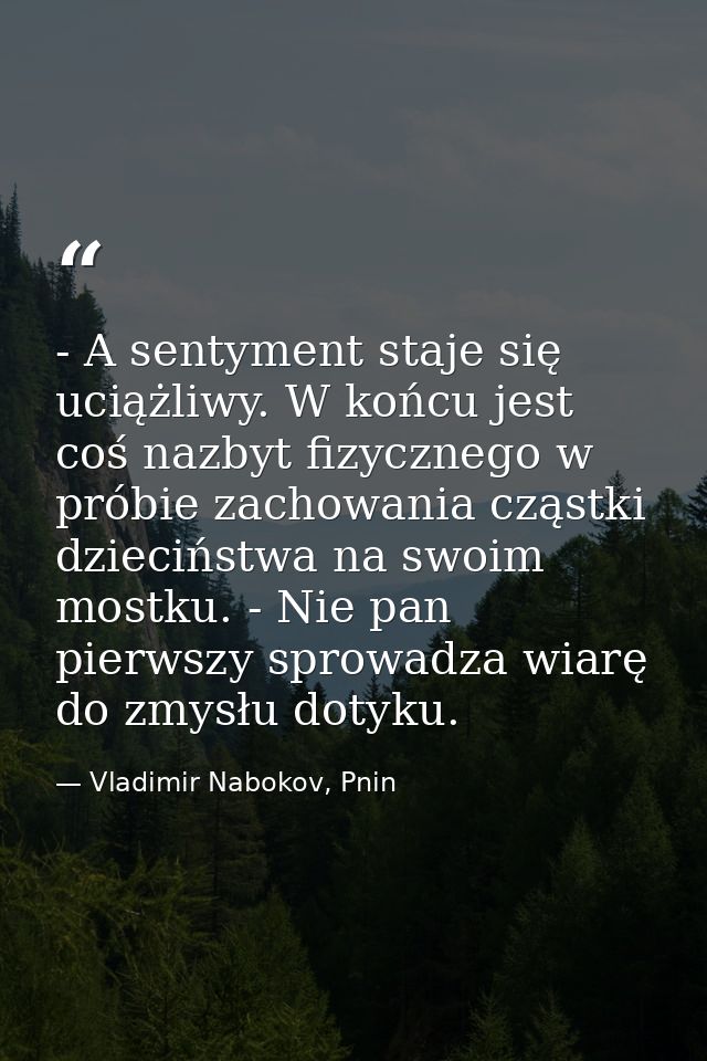 - A sentyment staje się uciążliwy. W końcu jest coś nazbyt fizycznego w próbie zachowania cząstki dzieciństwa na swoim m — Vladimir Nabokov, Pnin