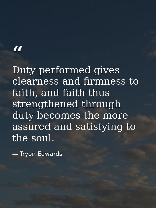 Duty performed gives clearness and firmness to faith, and faith thus strengthened through duty becomes the more assured  — Tryon Edwards