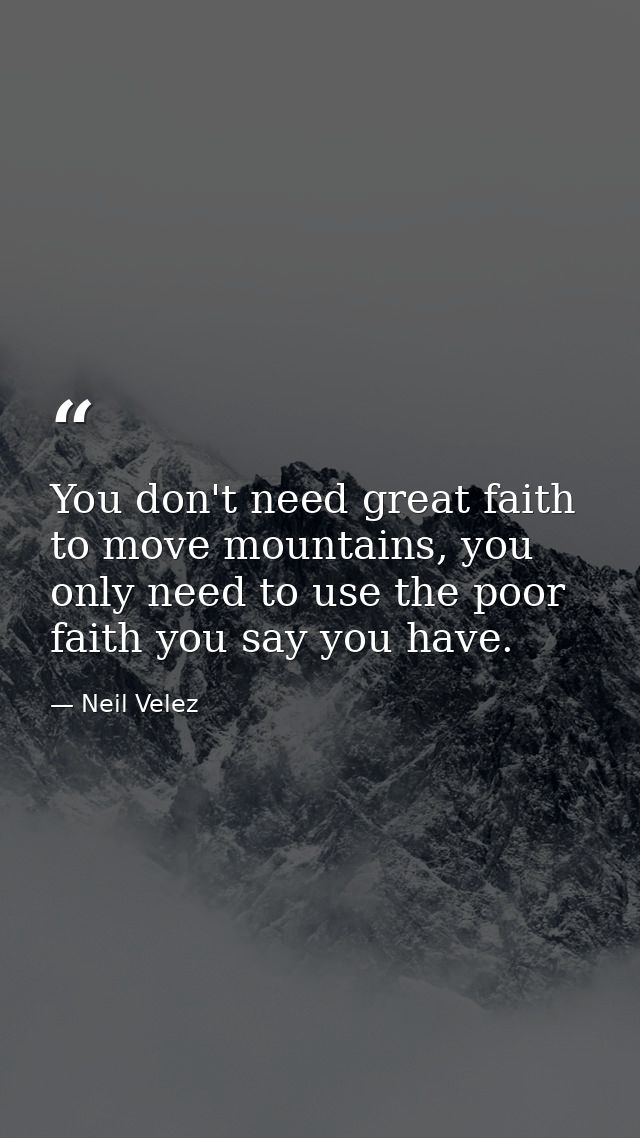 You don't need great faith to move mountains, you only need to use the poor faith you say you have. — Neil Velez