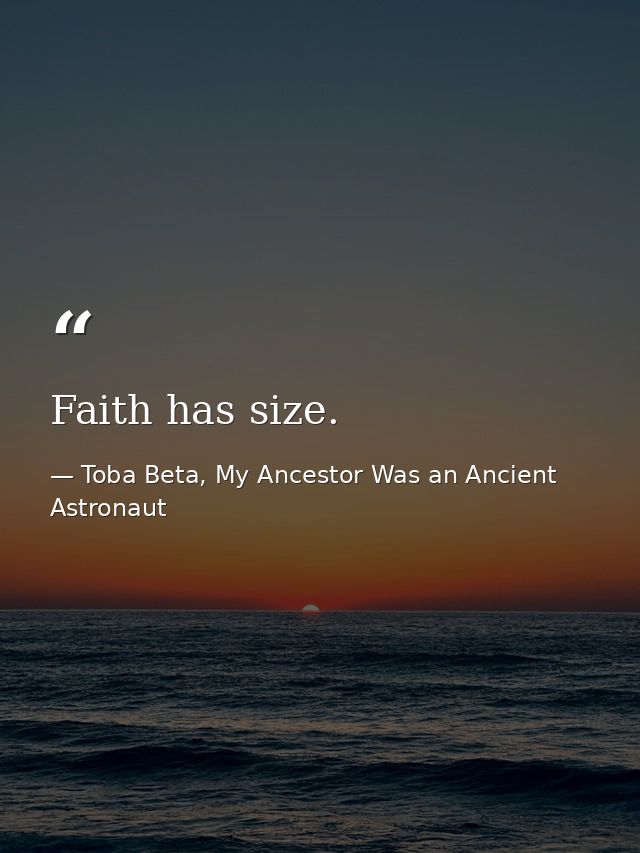 Faith has size. — Toba Beta, My Ancestor Was an Ancient Astronaut