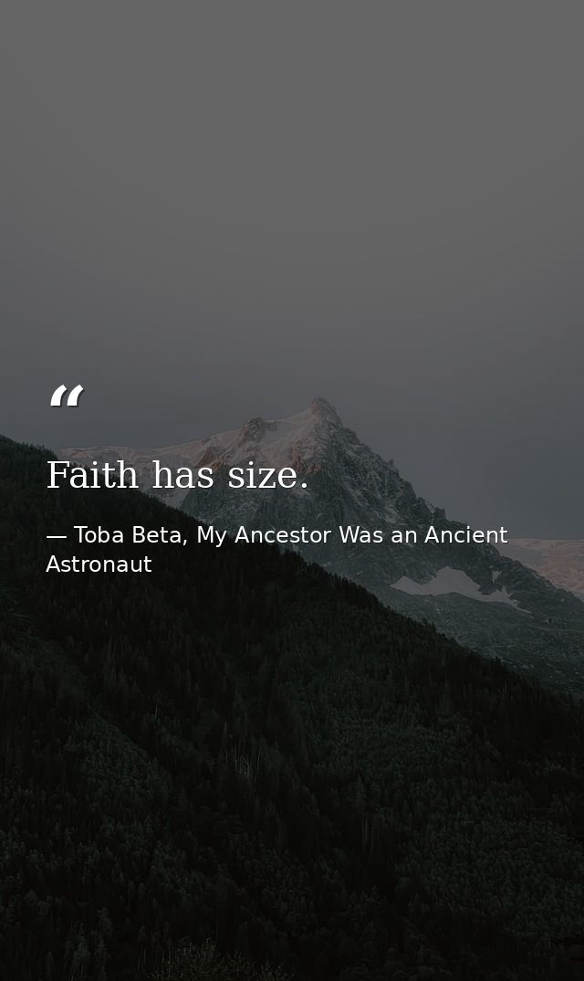 Faith has size. — Toba Beta, My Ancestor Was an Ancient Astronaut