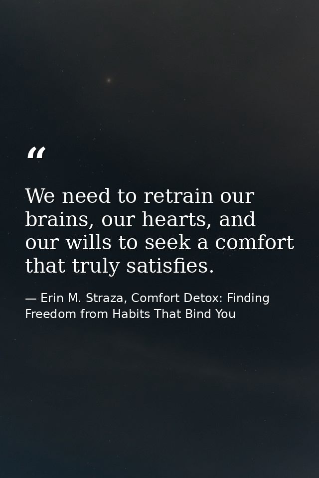 We need to retrain our brains, our hearts, and our wills to seek a comfort that truly satisfies. — Erin M. Straza, Comfort Detox: Finding Freedom from Habits That Bind You