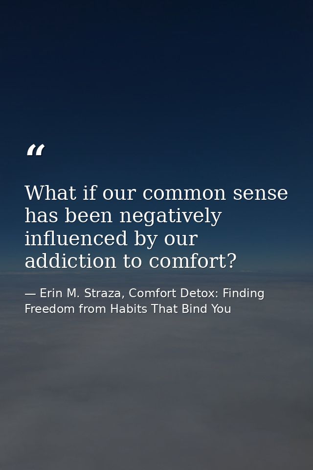 What if our common sense has been negatively influenced by our addiction to comfort? — Erin M. Straza, Comfort Detox: Finding Freedom from Habits That Bind You