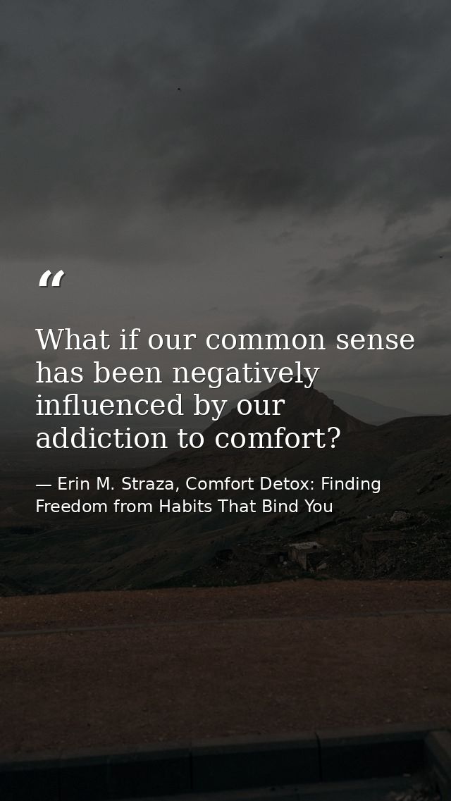 What if our common sense has been negatively influenced by our addiction to comfort? — Erin M. Straza, Comfort Detox: Finding Freedom from Habits That Bind You