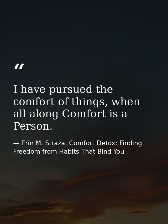 I have pursued the comfort of things, when all along Comfort is a Person. — Erin M. Straza, Comfort Detox: Finding Freedom from Habits That Bind You