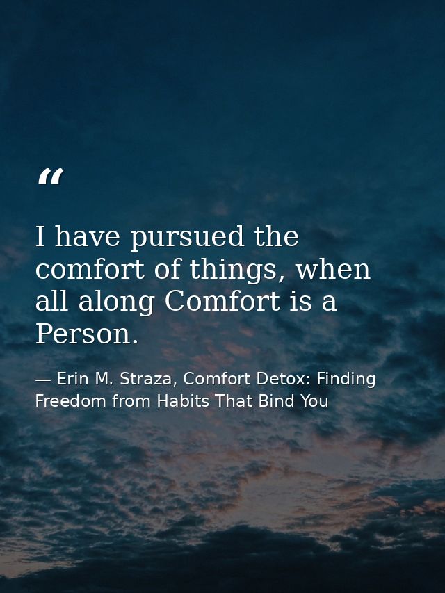 I have pursued the comfort of things, when all along Comfort is a Person. — Erin M. Straza, Comfort Detox: Finding Freedom from Habits That Bind You
