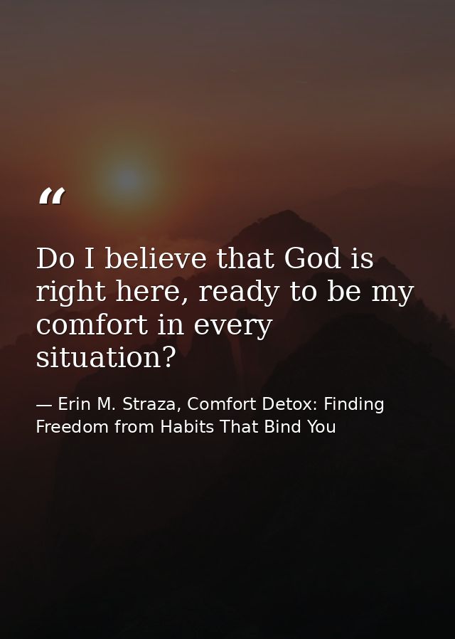 Do I believe that God is right here, ready to be my comfort in every situation? — Erin M. Straza, Comfort Detox: Finding Freedom from Habits That Bind You